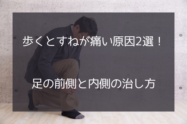 歩くとすねが痛い原因2選！足の前側と内側の治し方を紹介します